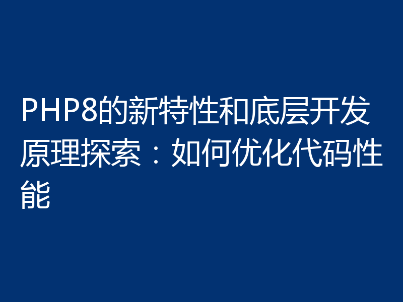 PHP8的新特性和底层开发原理探索：如何优化代码性能