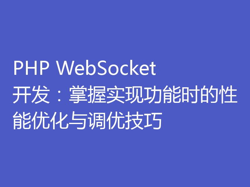PHP WebSocket开发：掌握实现功能时的性能优化与调优技巧
