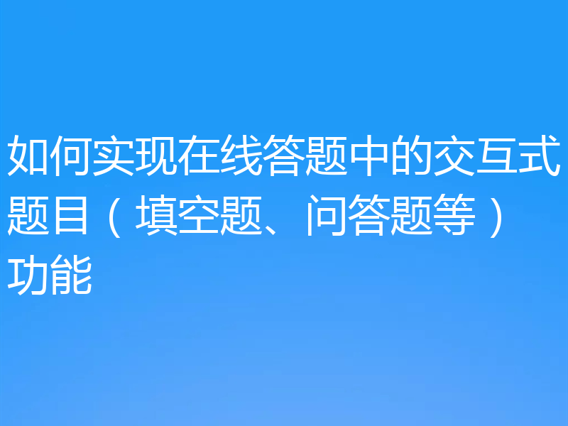 如何实现在线答题中的交互式题目（填空题、问答题等）功能