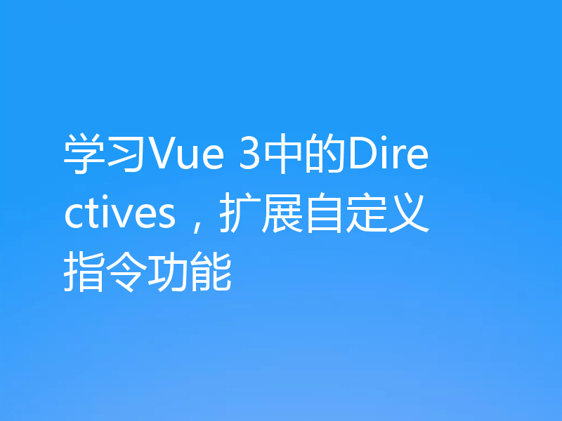 学习Vue 3中的Directives，扩展自定义指令功能