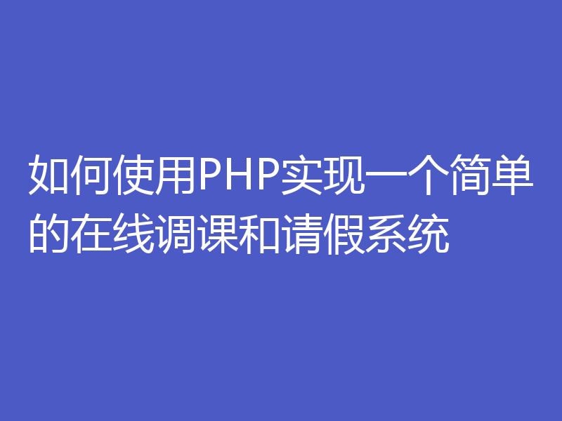 如何使用PHP实现一个简单的在线调课和请假系统