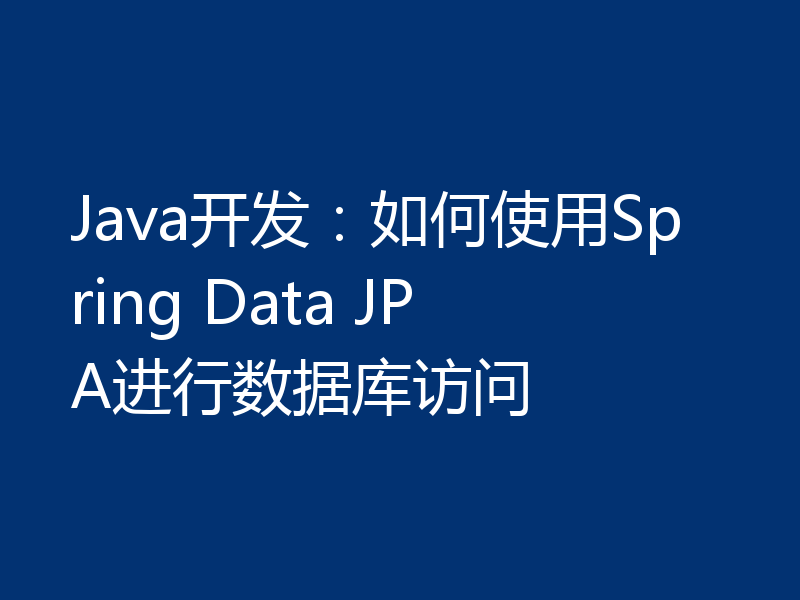 Java开发：如何使用Spring Data JPA进行数据库访问