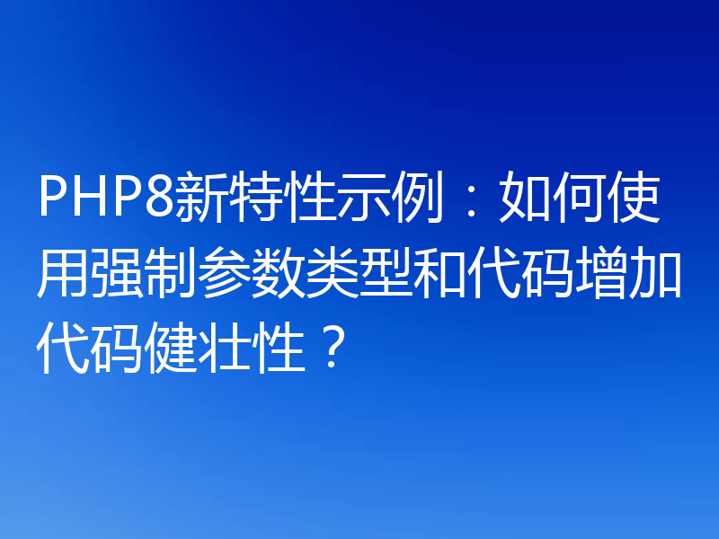 PHP8新特性示例：如何使用强制参数类型和代码增加代码健壮性？