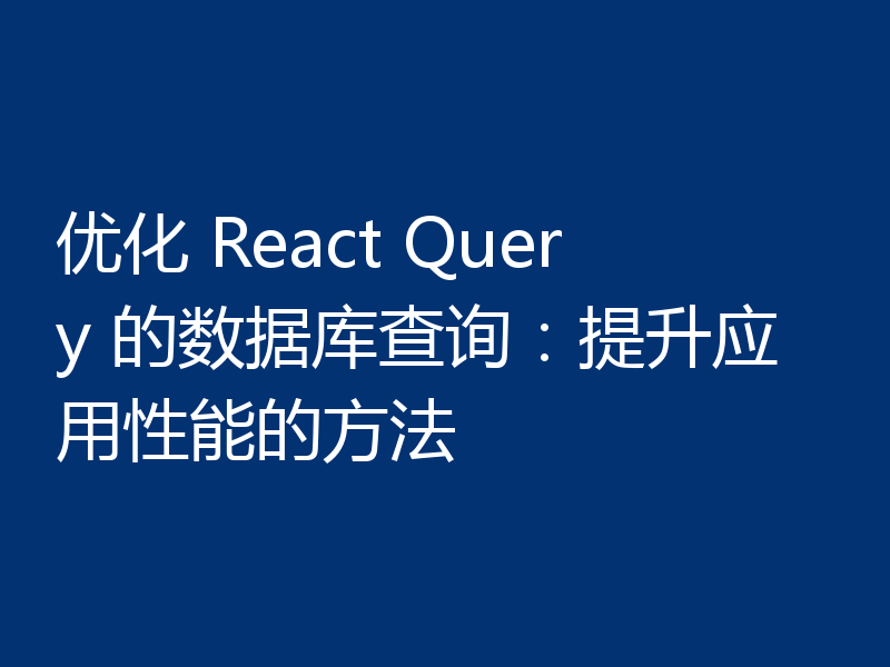 优化 React Query 的数据库查询：提升应用性能的方法