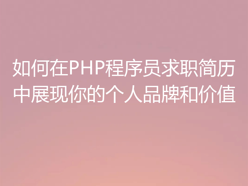 如何在PHP程序员求职简历中展现你的个人品牌和价值