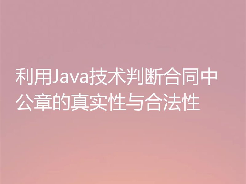 利用Java技术判断合同中公章的真实性与合法性