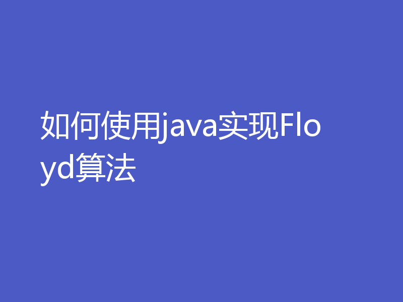 如何使用java实现Floyd算法