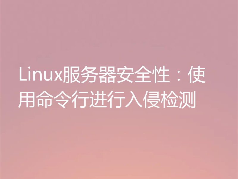 Linux服务器安全性：使用命令行进行入侵检测