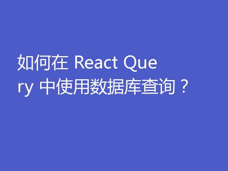 如何在 React Query 中使用数据库查询？