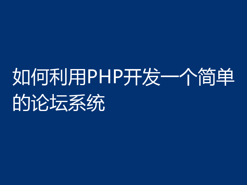 如何利用PHP开发一个简单的论坛系统