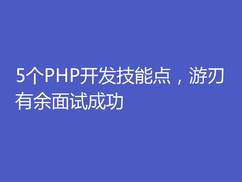 5个PHP开发技能点，游刃有余面试成功