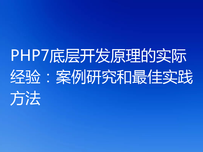 PHP7底层开发原理的实际经验：案例研究和最佳实践方法