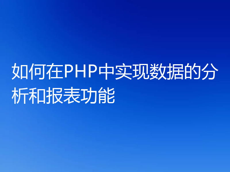 如何在PHP中实现数据的分析和报表功能