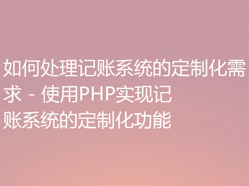 如何处理记账系统的定制化需求 - 使用PHP实现记账系统的定制化功能