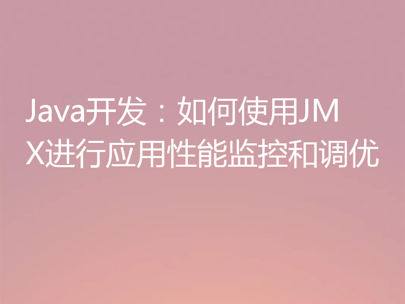 Java开发：如何使用JMX进行应用性能监控和调优