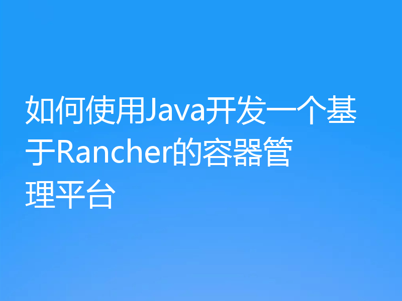 如何使用Java开发一个基于Rancher的容器管理平台