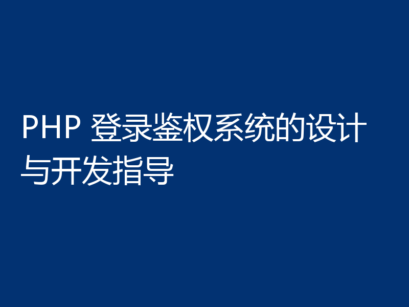 PHP 登录鉴权系统的设计与开发指导