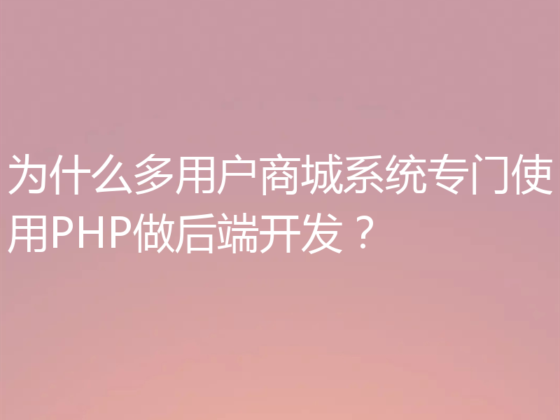 为什么多用户商城系统专门使用PHP做后端开发？
