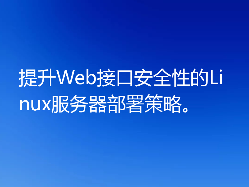 提升Web接口安全性的Linux服务器部署策略。