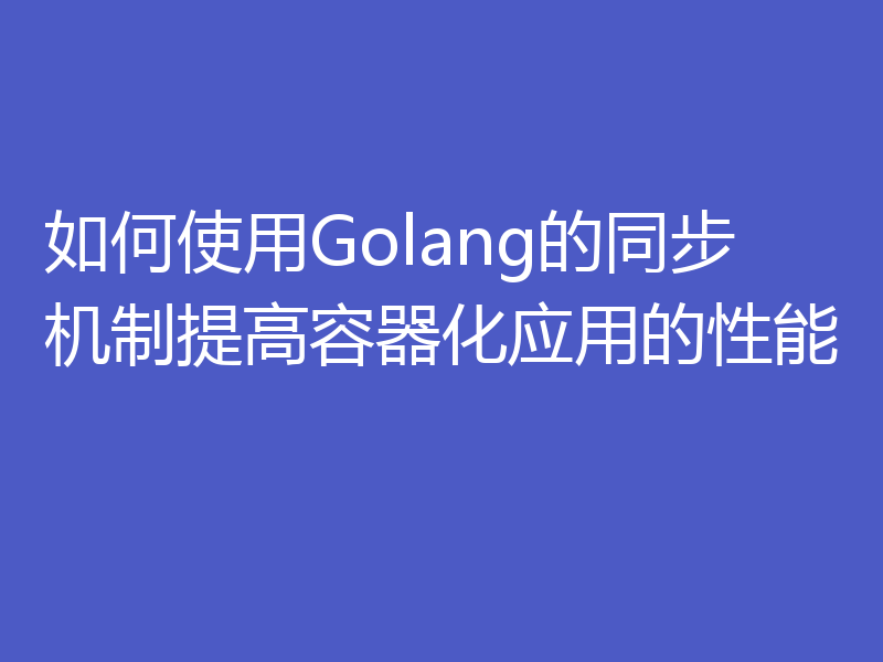 如何使用Golang的同步机制提高容器化应用的性能