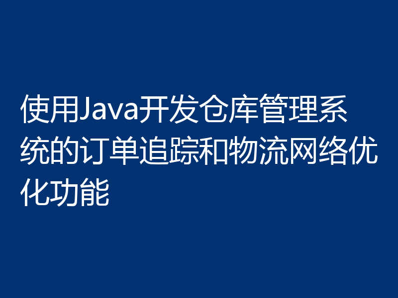 使用Java开发仓库管理系统的订单追踪和物流网络优化功能