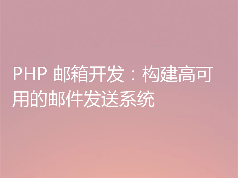 PHP 邮箱开发：构建高可用的邮件发送系统