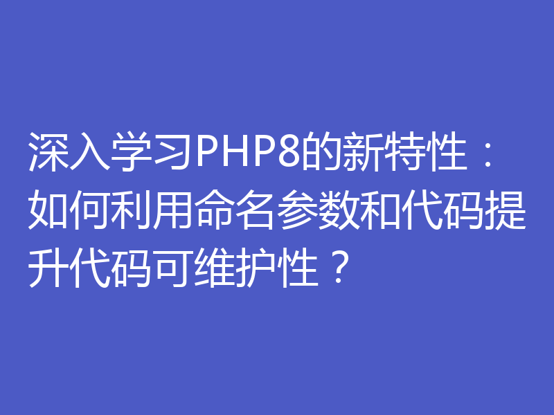 深入学习PHP8的新特性：如何利用命名参数和代码提升代码可维护性？