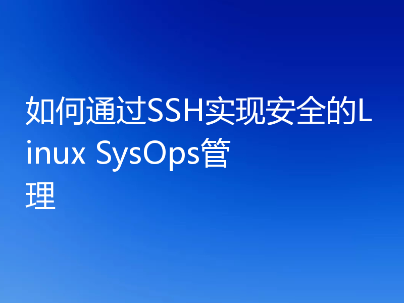 如何通过SSH实现安全的Linux SysOps管理