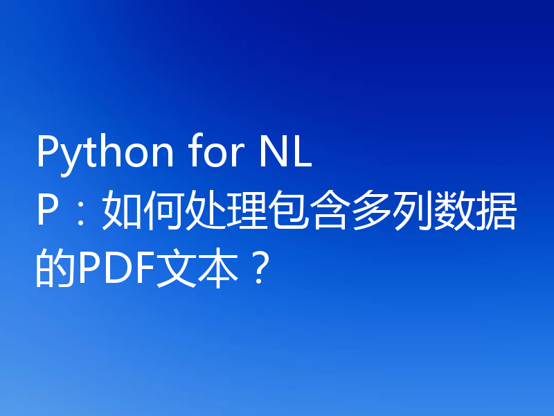 Python for NLP：如何处理包含多列数据的PDF文本？