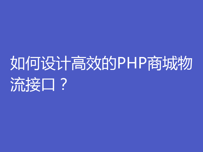 如何设计高效的PHP商城物流接口？