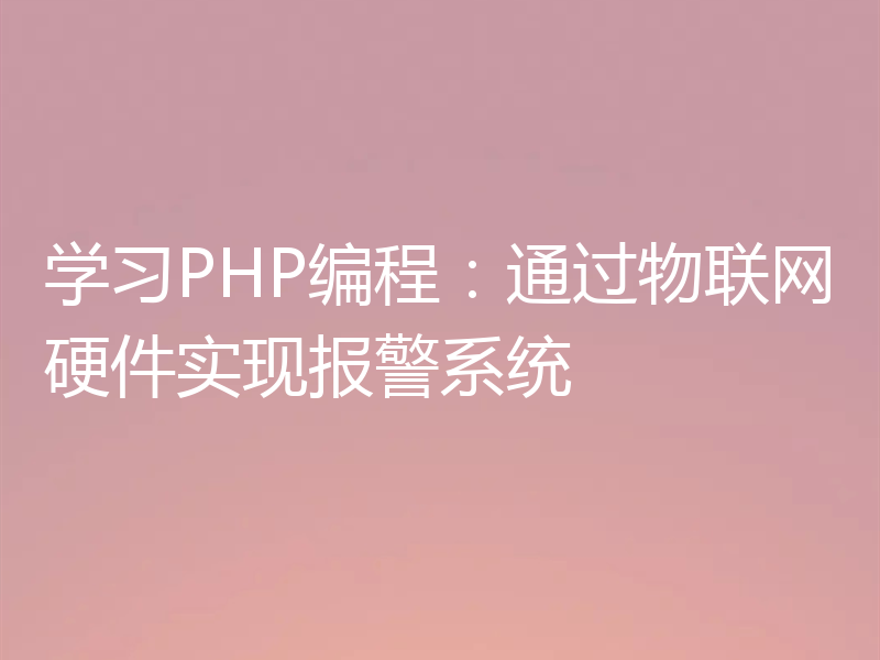学习PHP编程：通过物联网硬件实现报警系统