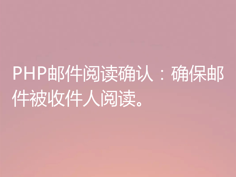 PHP邮件阅读确认：确保邮件被收件人阅读。