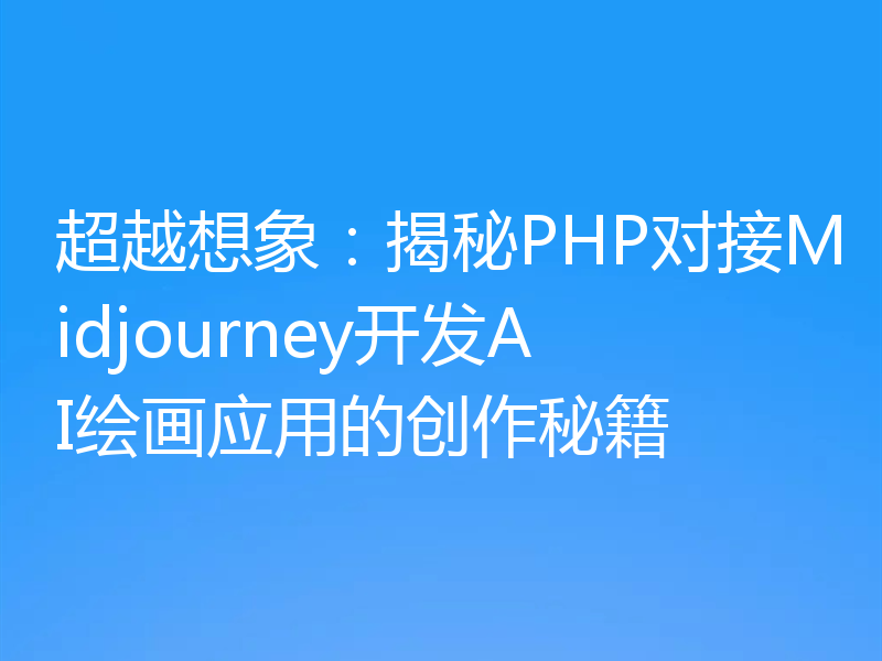 超越想象：揭秘PHP对接Midjourney开发AI绘画应用的创作秘籍
