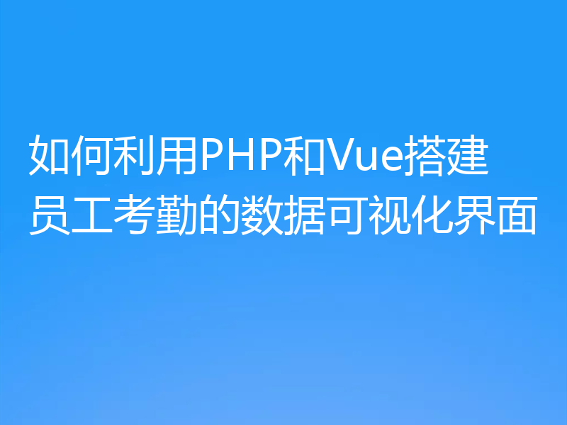 如何利用PHP和Vue搭建员工考勤的数据可视化界面