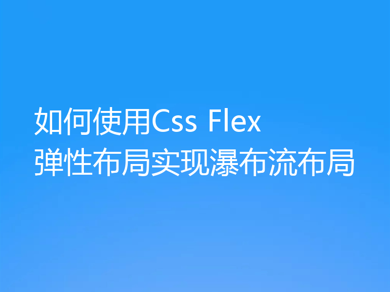 如何使用Css Flex 弹性布局实现瀑布流布局