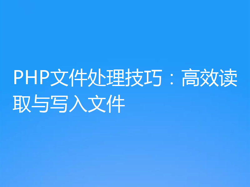 PHP文件处理技巧：高效读取与写入文件