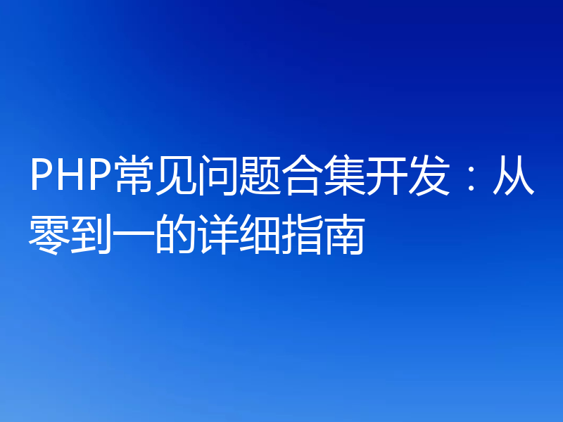 PHP常见问题合集开发：从零到一的详细指南