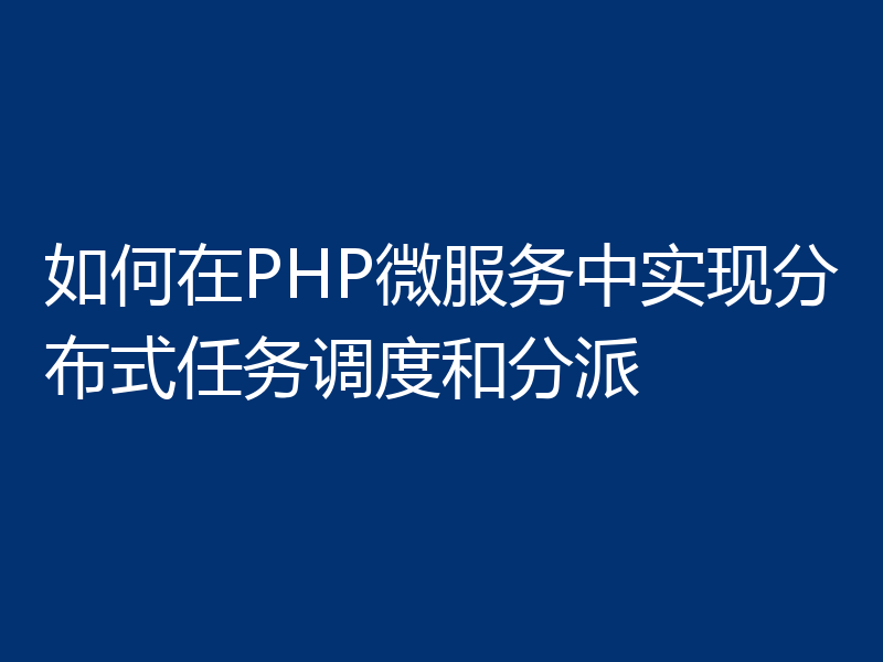 如何在PHP微服务中实现分布式任务调度和分派