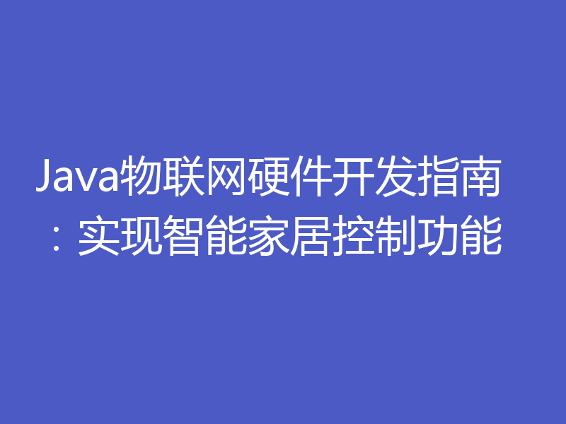 Java物联网硬件开发指南：实现智能家居控制功能