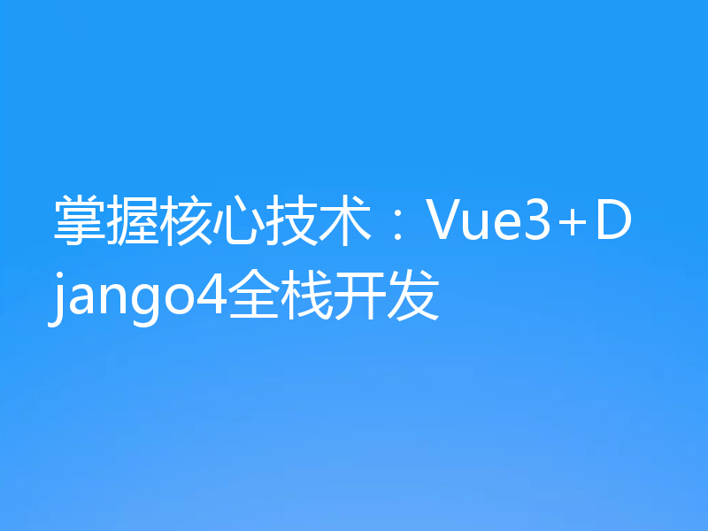 掌握核心技术：Vue3+Django4全栈开发