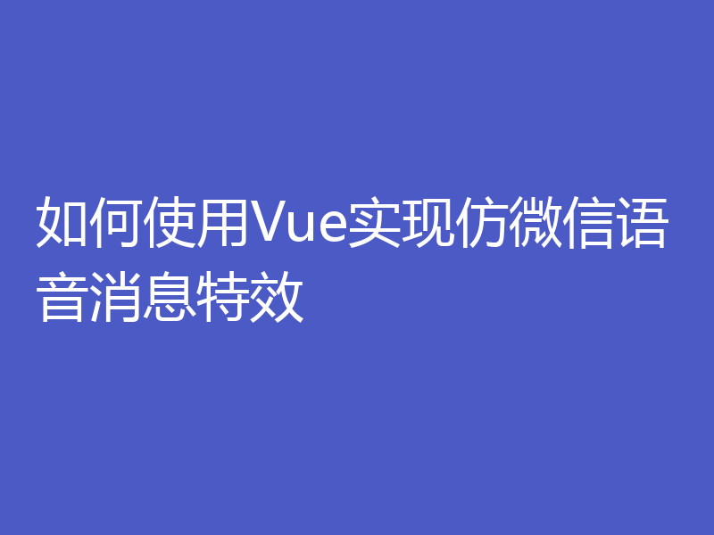 如何使用Vue实现仿微信语音消息特效