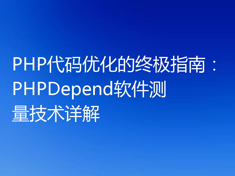 PHP代码优化的终极指南：PHPDepend软件测量技术详解