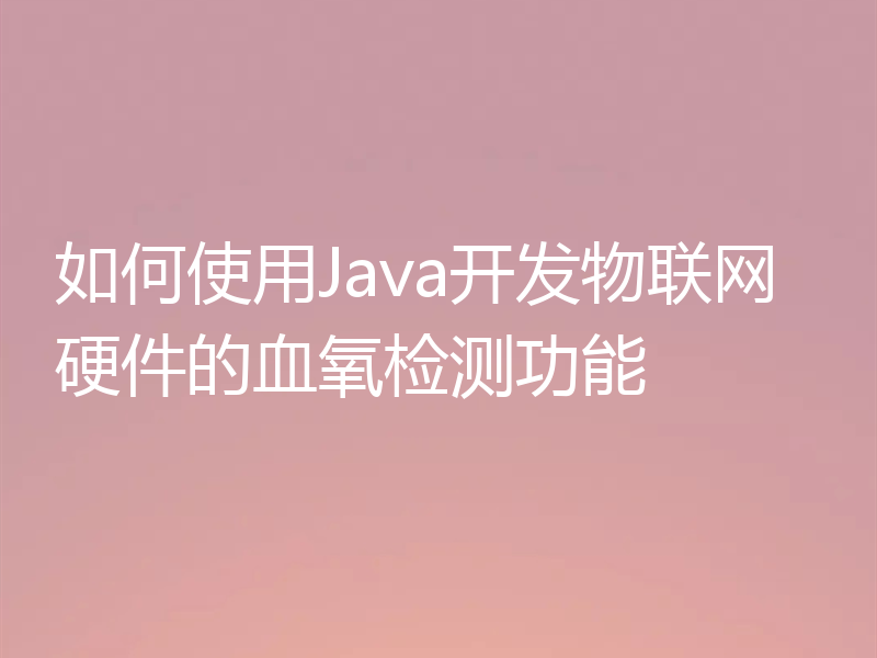 如何使用Java开发物联网硬件的血氧检测功能
