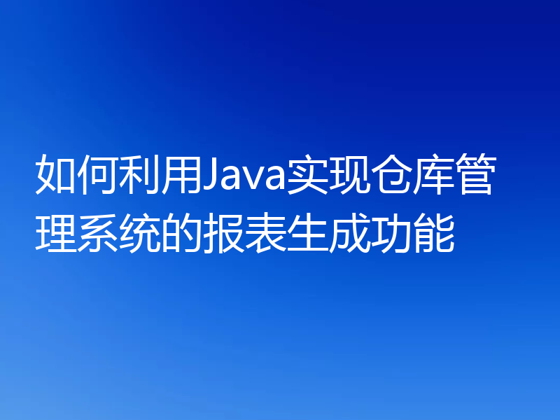 如何利用Java实现仓库管理系统的报表生成功能