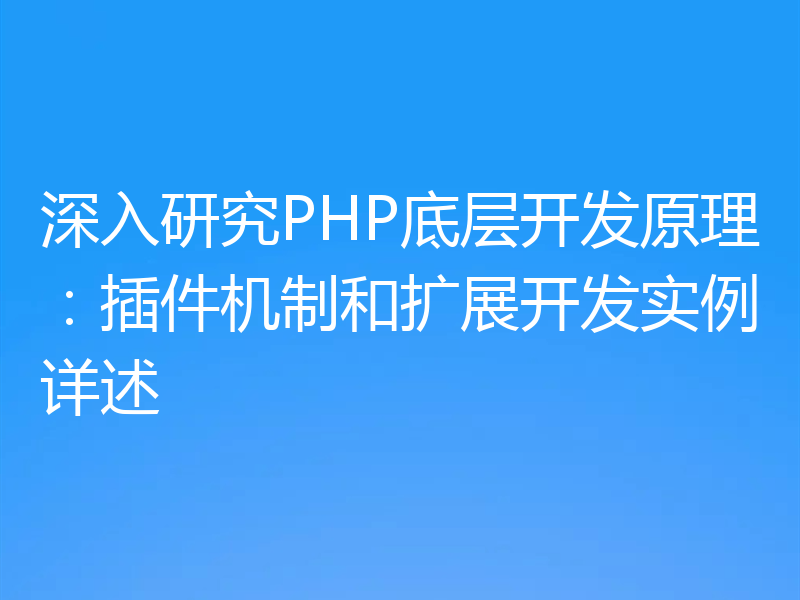 深入研究PHP底层开发原理：插件机制和扩展开发实例详述