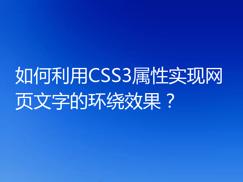 如何利用CSS3属性实现网页文字的环绕效果？