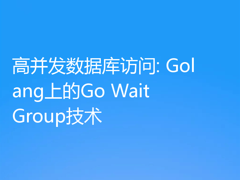 高并发数据库访问: Golang上的Go WaitGroup技术