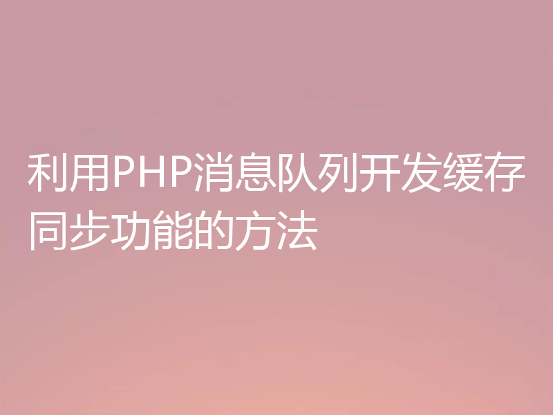 利用PHP消息队列开发缓存同步功能的方法