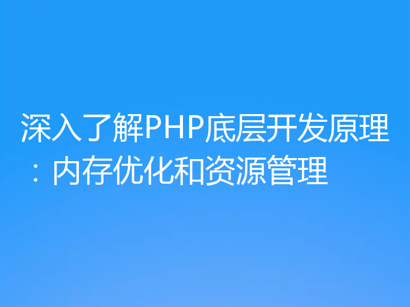 深入了解PHP底层开发原理：内存优化和资源管理