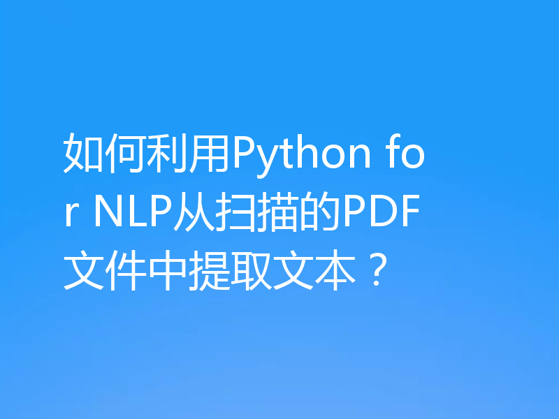 如何利用Python for NLP从扫描的PDF文件中提取文本？